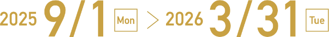 2025/9/1 Mon ＞ 2026/3/31 Tue