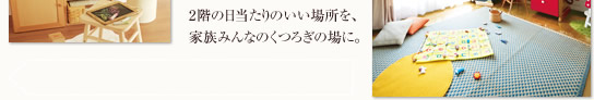 2階の日当たりのいい場所を、家族みんなのくつろぎの場に。