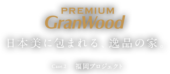 PREMIUM GranWood 日本美に包まれる、逸品の家。Case.2 福岡プロジェクト