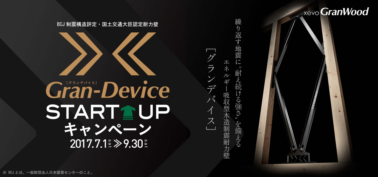 BCJ制震構造評定・国土交通大臣認定耐力壁　Gran-Device（グランデバイス）STARTUPキャンペーン 2017年7月1日（土）～9月30日（土）※BCJとは、一般財団法人日本建築センターのこと