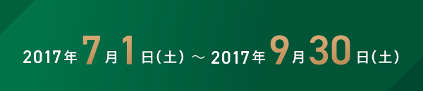 2017年7月1日（土）～2017年9月30日（土）