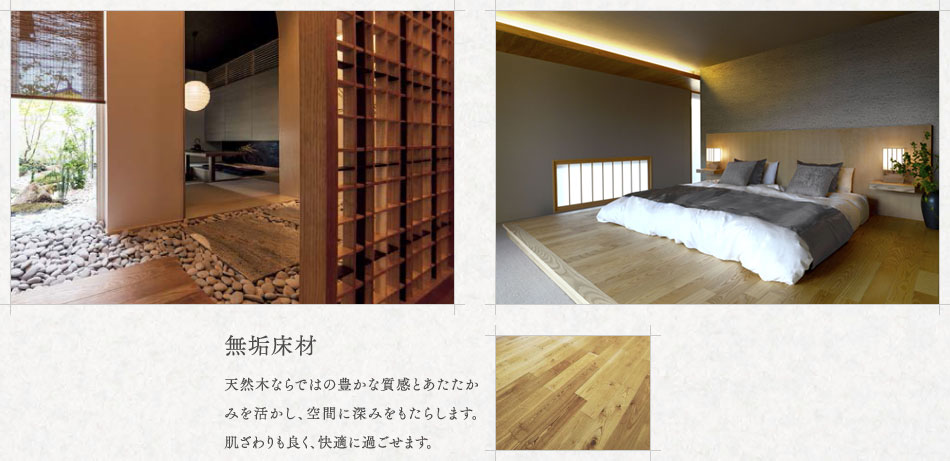 無垢床材 天然木ならではの豊かな質感とあたたかみを活かし、空間に深みをもたらします。肌ざわりも良く、快適に過ごせます。