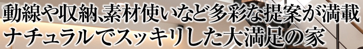 動線や収納、素材使いなど多彩な提案が満載 ナチュラルでスッキリした大満足の家