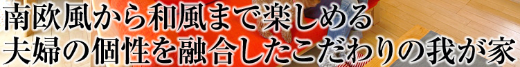 南欧風から和風まで楽しめる夫婦の個性を融合したこだわりの我が家
