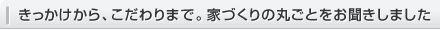 きっかけから、こだわりまで。家づくりの丸ごとをお聞きしました