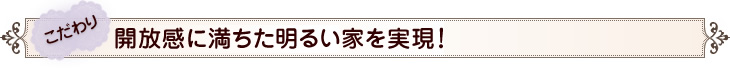 こだわり　開放感に満ちた明るい家を実現！