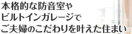 お宅訪問！ vol.15　本格的な防音室やビルトインガレージでご夫婦のこだわりを叶えた住まい