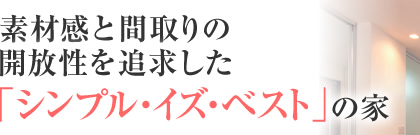 素材感と間取りの開放性を追求した「シンプル・イズ・ベスト」の家
