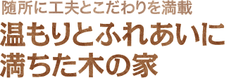 随所に工夫とこだわりを満載　温もりとふれあいに満ちた木の家