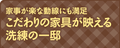 お宅訪問！vol.20　家事が楽な動線にも満足　こだわりの家具が映える洗練の一邸