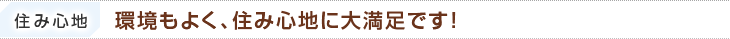 住み心地：環境もよく、住み心地に大満足です！