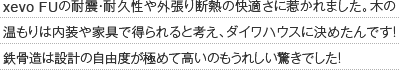 xevo FUの耐震・耐久性や外張り断熱の快適さに惹かれました。木の温もりは内装や家具で得られると考え、ダイワハウスに決めたんです!！鉄骨造は設計の自由度が極めて高いのもうれしい驚きでした！