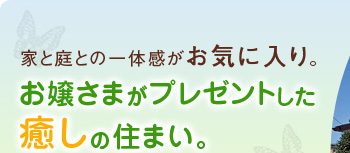 家と庭との一体感がお気に入り。お嬢さまがプレゼントした癒しの住まい。