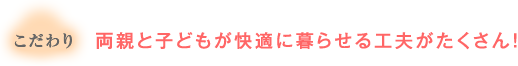 こだわり：両親と子どもが快適に暮らせる工夫がたくさん！