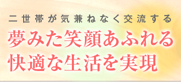 二世帯が気兼ねなく交流する夢みた笑顔あふれる快適な生活を実現
