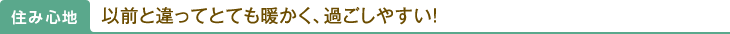 住み心地：以前と違ってとても暖かく、過ごしやすい！
