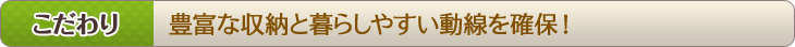 こだわり　豊富な収納と暮らしやすい動線を確保！