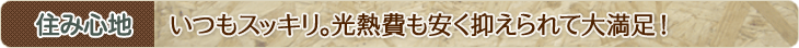 住み心地 いつもスッキリ。光熱費も安く抑えられて大満足！