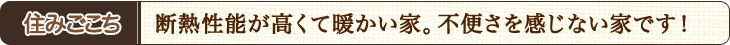 住み心地　断熱性能が高くて暖かい家。不便さを感じない家です！