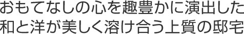 おもてなしの心を趣豊かに演出した　和と洋が美しく溶け合う上質の住宅