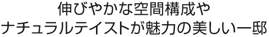 伸びやかな空間構成や
ナチュラルテイストが魅力の美しい一邸