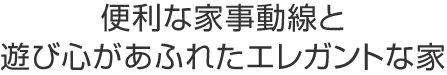 便利な家事動線と遊び心があふれたエレガントな家