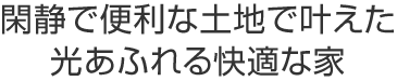 閑静で便利な土地で叶えた光あふれる快適な家