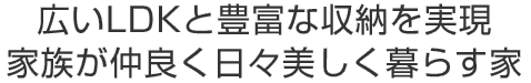 広いLDKと豊富な収納を実現 家族が仲良く日々美しく暮らす家