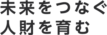 未来をつなぐ人財を育む