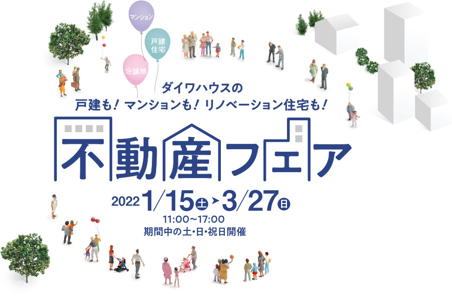 ダイワハウスの戸建も！マンションも！リノベーション住宅も！不動産フェア 2022/1/15（土）～3/27（日）11:00～17:00 期間中の土・日・祝日開催