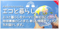 大和ハウスのエココラム エコと暮らし　エコと暮らしをテーマに、身近なことから地球環境のことまで、新しい発見やアイデアをお届けします。