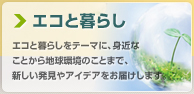エコと暮らし エコと暮らしをテーマに、身近なことから地球環境のことまで、新しい発見やアイデアをお届けします。