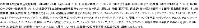 ◎第3期4次登録申込受付期間／2024年6月14日（金）〜6月16日（日）◎受付時間／10：00〜18：00（ただし最終日は15：00まで）◎抽選日時：2024年6月16日（日）16：00◎申込受付・抽選場所：プレミスト北谷伊平Sea&Forest現地販売センター※お申込みの際には、印鑑（認印可）、直近2年分の収入を証明する資料（源泉徴収票等）、本人確認資料（運転免許証等）をご持参ください。【207号室販売価格に含まれるもの】〈リビング・ダイニング〉ソファ、ダイニングテーブルセット、リビングテーブル、テレビボード、ラグ、フェイクグリーン、カーテン、ブラインド、照明、エアコン〈洋室１〉ベッド、ナイトテーブル、サイドボード、ラグ、ブラインド、照明、エアコン〈洋室２〉ベッド、デスク、チェスト、チェア、スツール、コートラック、ラグ、ブラインド、照明、エアコン〈洋室３〉デスク、チェア、シェルフ、ラウンジチェア、ラグ、サイドテーブル、ブラインド、照明※詳細は係員にお尋ねください。※207号室は、2023年4月より建物内モデルルームとして使用しています。※掲載の207号室写真は2023年2月に撮影したものです。