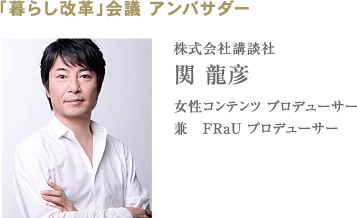 「暮らし改革」会議 アンバサダー 株式会社講談社 関 龍彦 女性コンテンツ プロデューサー 兼　FRaU プロデューサー