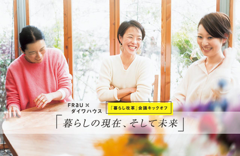 FRaU×ダイワハウス 「暮らし改革」会議キックオフ「暮らしの現在、そして未来」