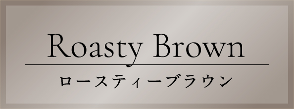 Roasty Brown ロースティーブラウン