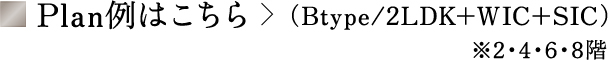 Plan例はこちら　（Btype/2LDK+WIC+SIC）