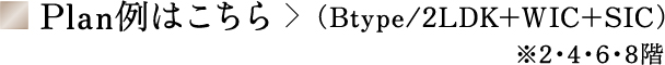 Plan例はこちら　（Btype/2LDK+WIC+SIC）