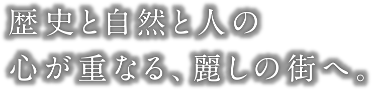 歴史と自然と人の心が重なる、麗しの街へ。