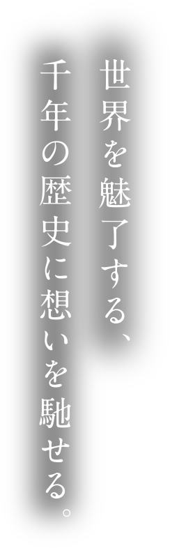 世界を魅了する、千年の歴史に想いを馳せる。