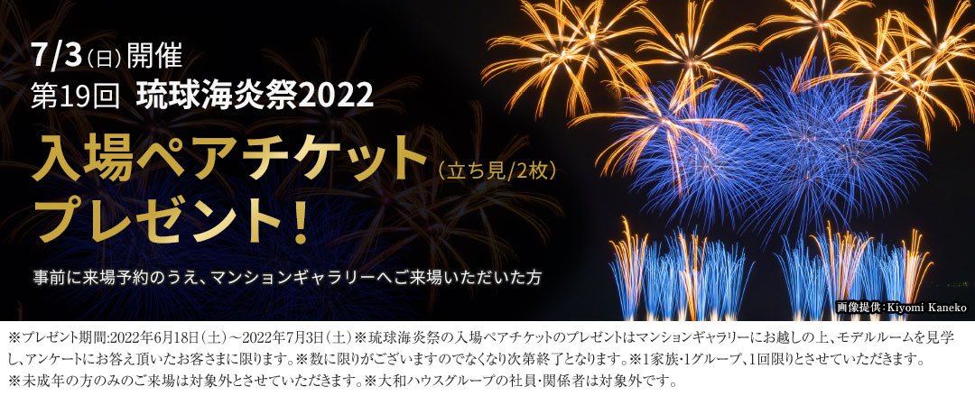 7/3（日）開催　第19回 琉球海炎祭2022入場ペアチケット（立ち見/2枚）プレゼント！（※無くなり次第終了）事前に来場予約のうえ、マンションギャラリーへご来場いただいた方