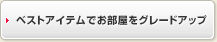 ベストアイテムでお部屋をグレードアップ