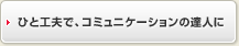 ひと工夫で、コミュニケーションの達人に
