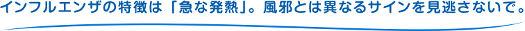 インフルエンザの特徴は「急な発熱」。風邪とは異なるサインを見逃さないで。