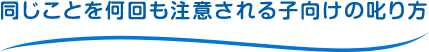 同じことを何回も注意される子向けの叱り方