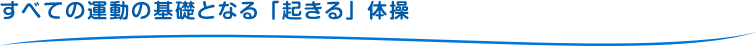 すべての運動の基礎となる「起きる」体操
