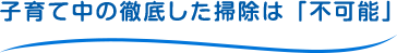 子育て中の徹底した掃除は「不可能」