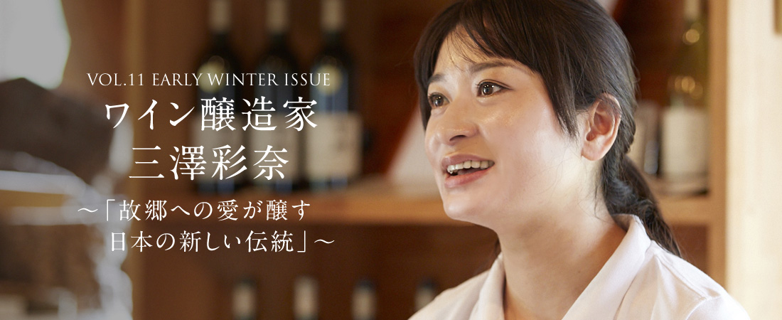 VOL.11 EARLY WINTER ISSUE ワイン醸造家三澤彩奈〜「故郷への愛が醸す日本の新しい伝統」〜