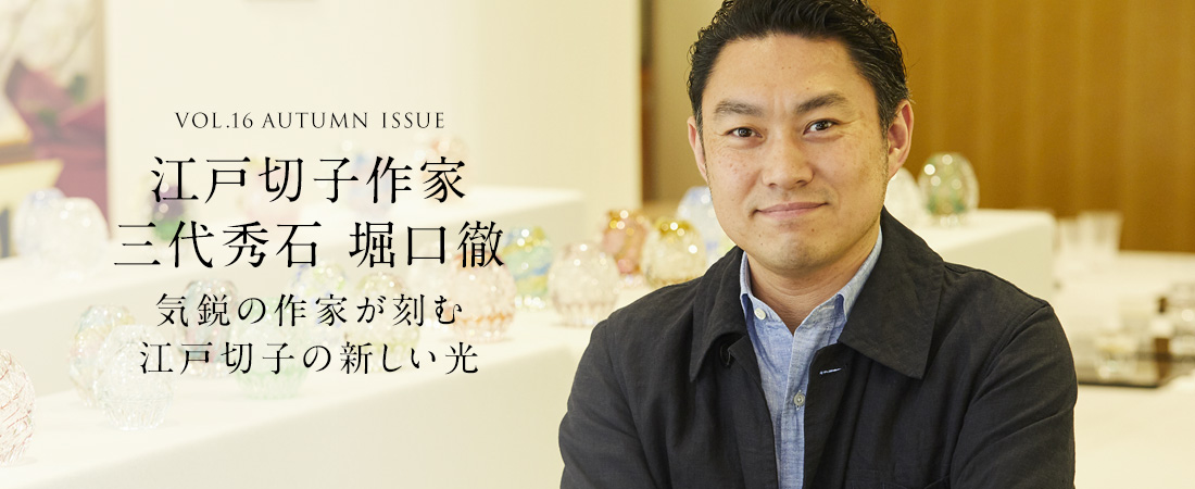 VOL.16 AUTUMN ISSUE 江戸切子作家 三代秀石 堀口徹　気鋭の作家が刻む江戸切子の新しい光