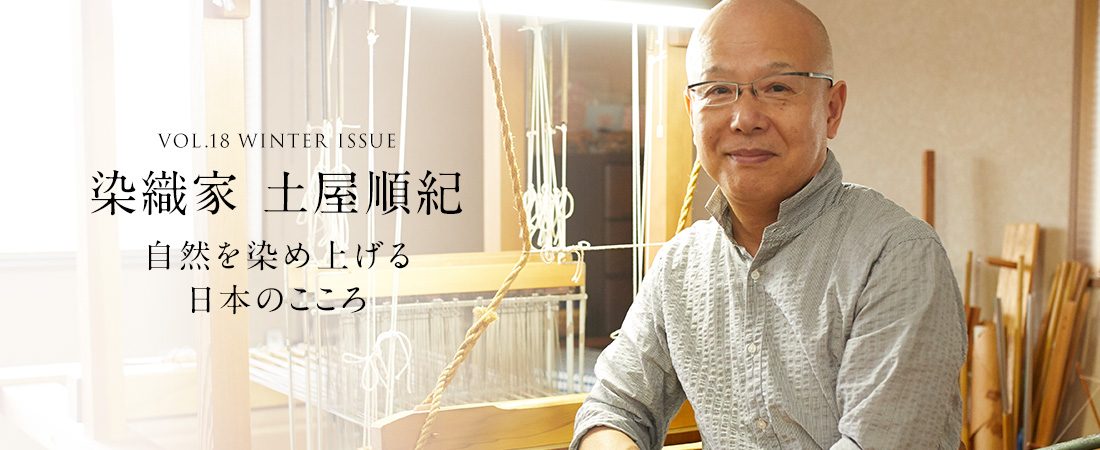 VOL.18 WINTER ISSUE 染織家 土屋順紀 自然を染め上げる日本のこころ